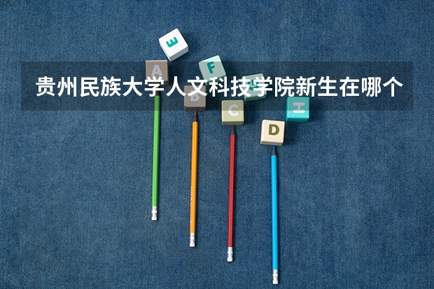 贵州民族大学人文科技学院新生在哪个校区及新生开学报到时间