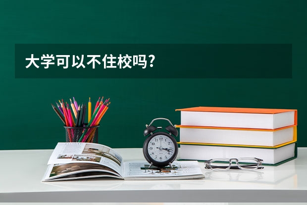 大学可以不住校吗?