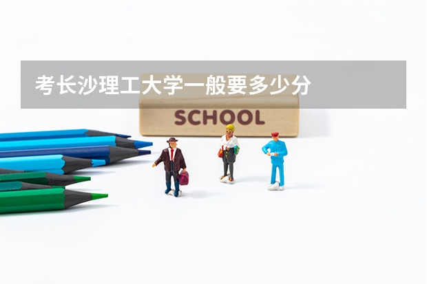 考长沙理工大学一般要多少分