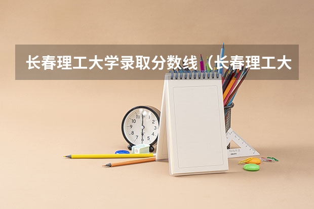 长春理工大学录取分数线（长春理工大学考研分数线）