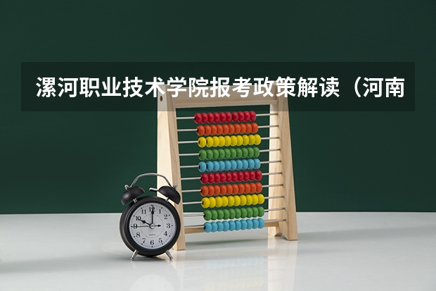 漯河职业技术学院报考政策解读(河南的高考录取时间安排)