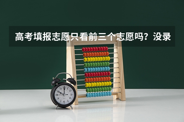 高考填报志愿只看前三个志愿吗？没录上后面的学校会录取吗