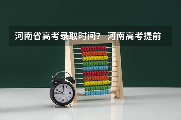 河南省高考录取时间？ 河南高考提前批录取结果查询时间