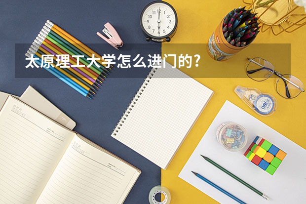 太原理工大学怎么进门的?