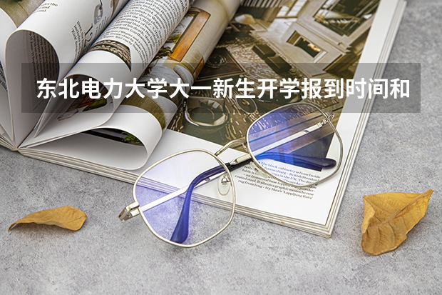 东北电力大学大一新生开学报到时间和新生入学手册指南(华东交通大学大一新生开学报到时间和新生入学手册指南)