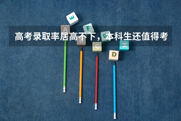 高考录取率居高不下，本科生还值得考吗？