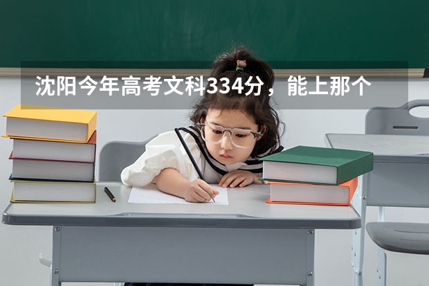 沈阳今年高考文科334分,能上那个大学!花钱大约多少!