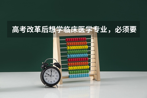 高考改革后想学临床医学专业，必须要选生物和化学吗？