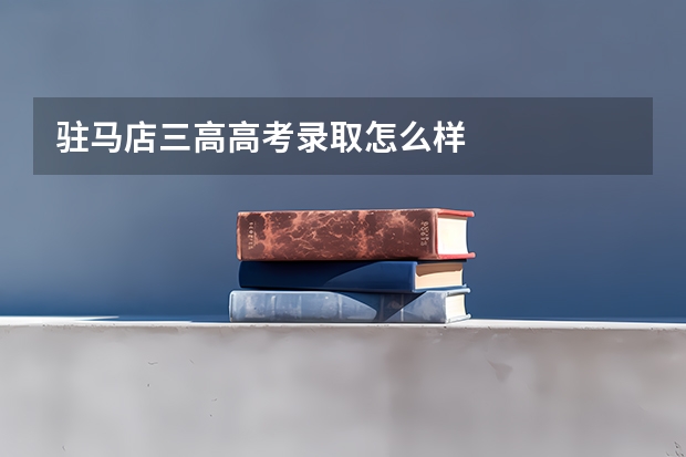 驻马店三高高考录取怎么样