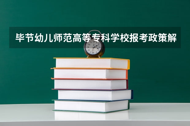 毕节幼儿师范高等专科学校报考政策解读 毕节职业技术学院教务处入口在哪？