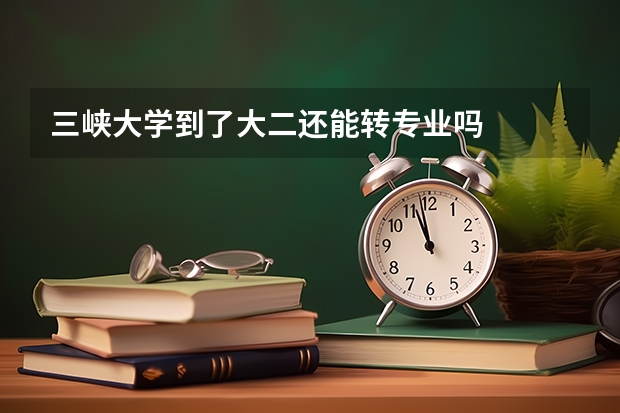 三峡大学到了大二还能转专业吗