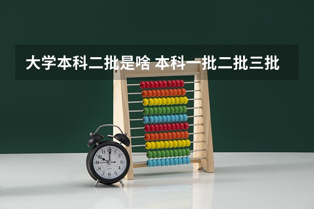 大学本科二批是啥 本科一批二批三批啥意思