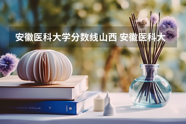 安徽医科大学分数线山西 安徽医科大学分数线