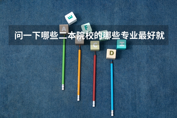 问一下哪些二本院校的哪些专业最好就业 我弟报志愿 是陕西考生