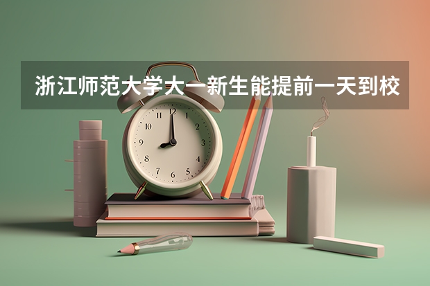 浙江师范大学大一新生能提前一天到校报到吗?