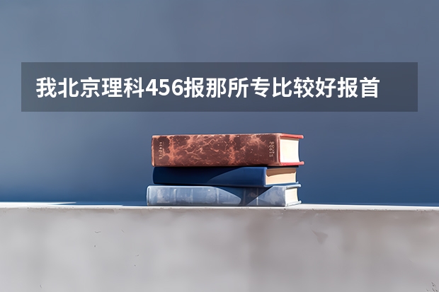 我北京理科456报那所专比较好报首医大上的希望大吗