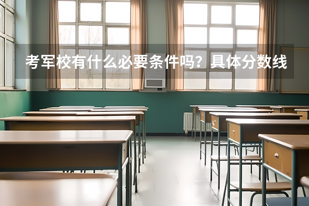 考军校有什么必要条件吗？具体分数线为多少？