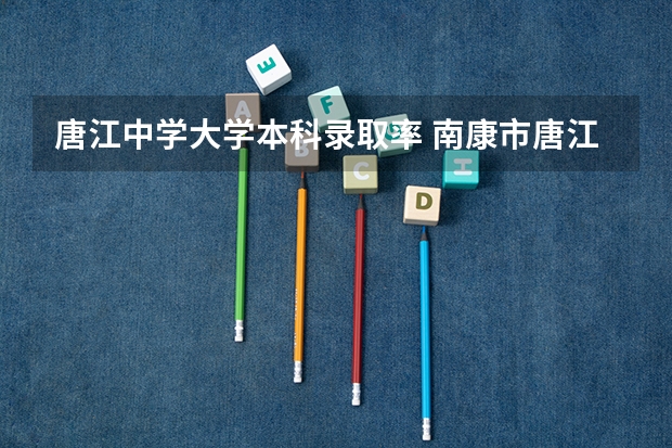 唐江中学大学本科录取率 南康市唐江中学所授荣誉
