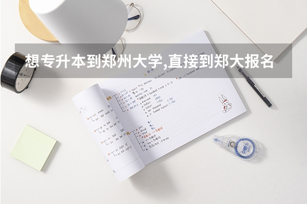 想专升本到郑州大学,直接到郑大报名考试行吗