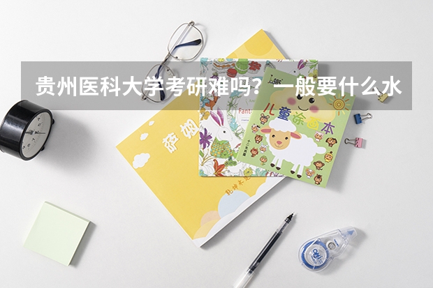 贵州医科大学考研难吗？一般要什么水平才可以进入？