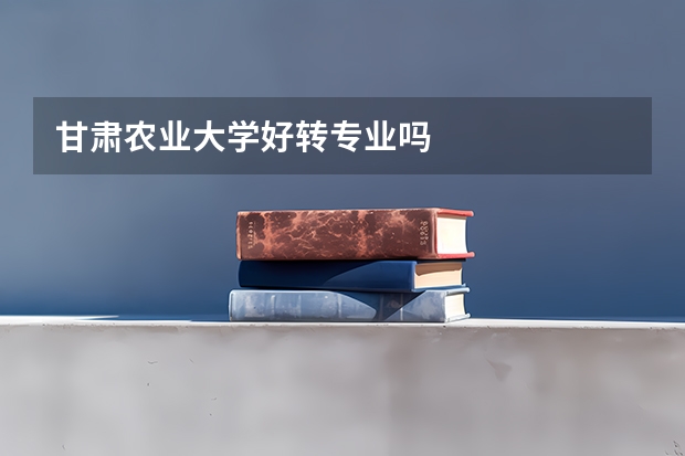 甘肃农业大学好转专业吗