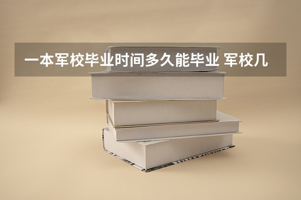 一本军校毕业时间多久能毕业 军校几年毕业