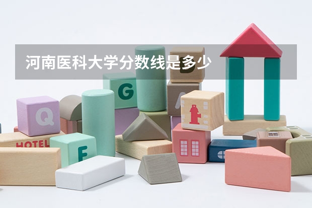 河南医科大学分数线是多少