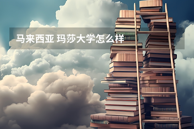 马来西亚 玛莎大学怎么样