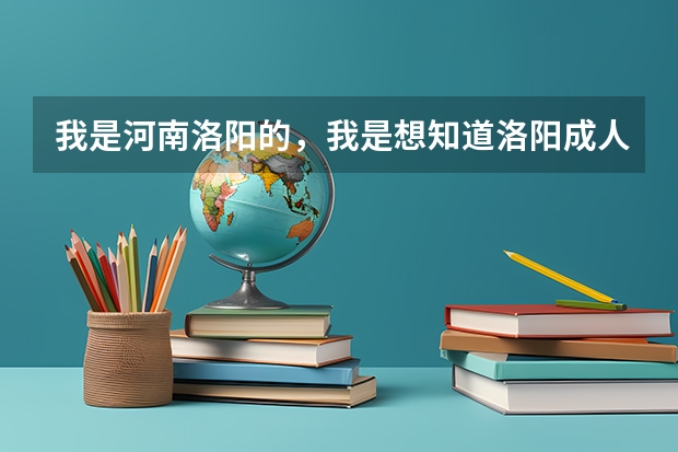 我是河南洛阳的,我是想知道洛阳成人高考在什么时候报名、在什么地方?谢谢……