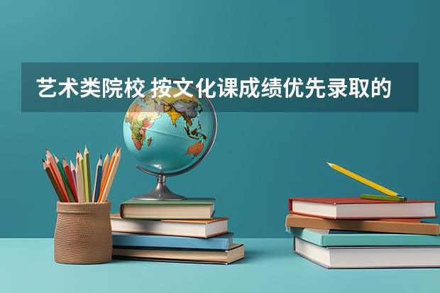 艺术类院校 按文化课成绩优先录取的有哪些?