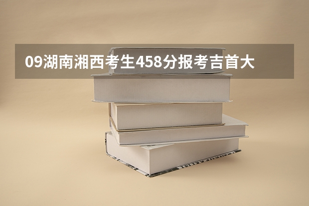 09湖南湘西考生458分报考吉首大学预科，录取希望大吗？