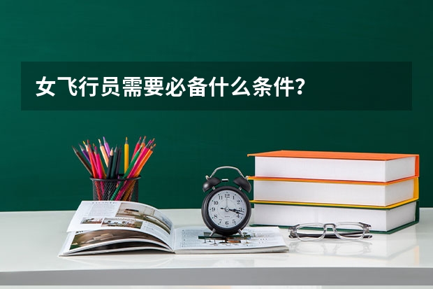 女飞行员需要必备什么条件？