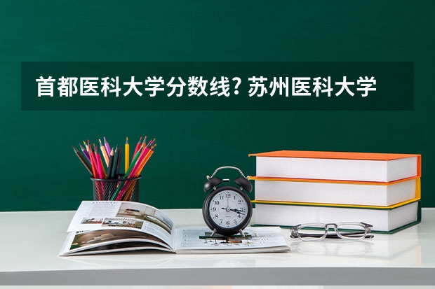 首都医科大学分数线? 苏州医科大学录取分数线