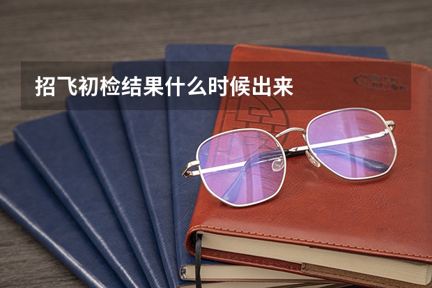 招飞初检结果什么时候出来