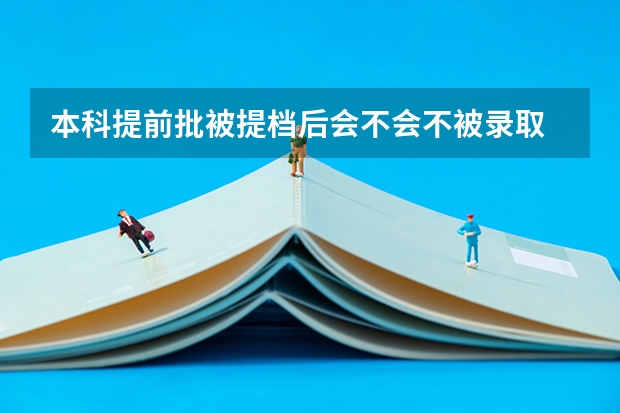 本科提前批被提档后会不会不被录取 不录会影响其他普通批次吗