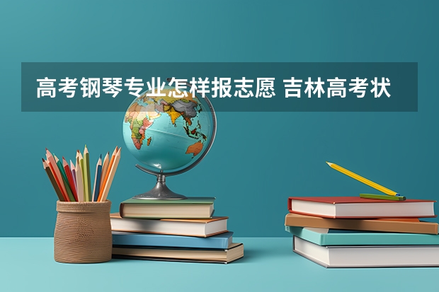 高考钢琴专业怎样报志愿 吉林高考状元是谁