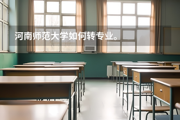 河南师范大学如何转专业。