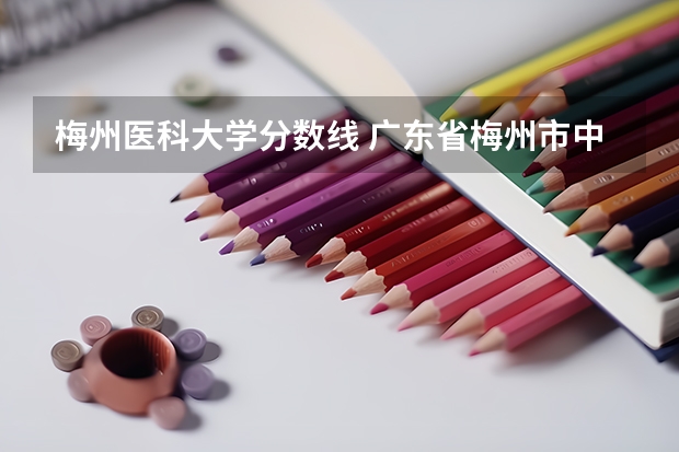 梅州医科大学分数线 广东省梅州市中考分数线