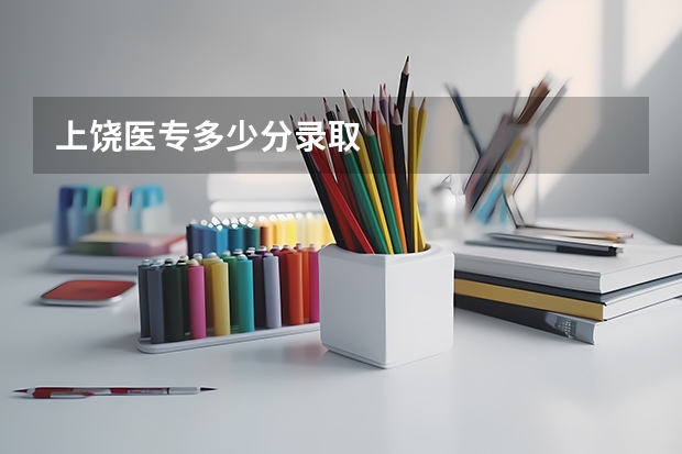 上饶医专多少分录取