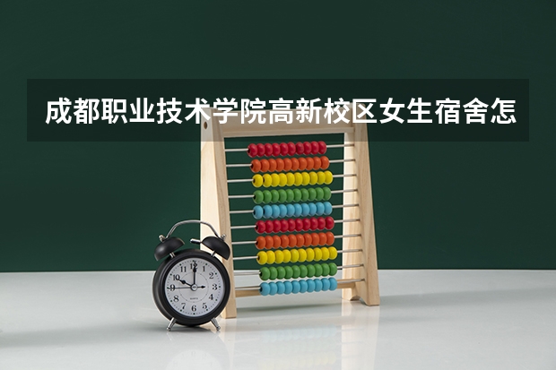 成都职业技术学院高新校区女生宿舍怎么样呀？