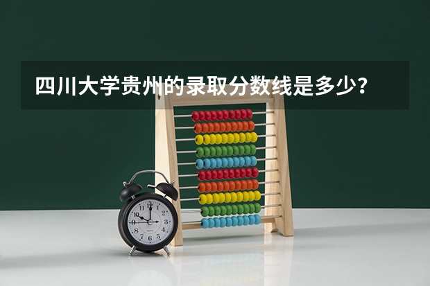 四川大学贵州的录取分数线是多少？
