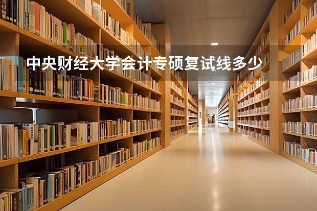 中央财经大学会计专硕复试线多少