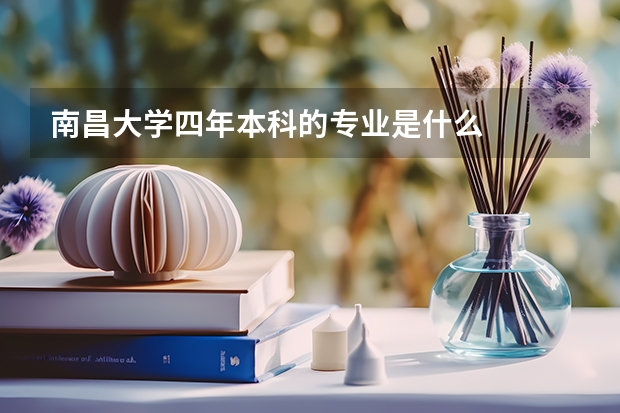 南昌大学四年本科的专业是什么
