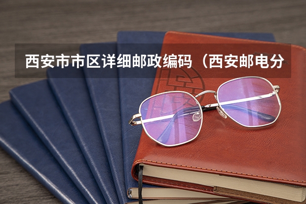 西安市市区详细邮政编码（西安邮电分数线）