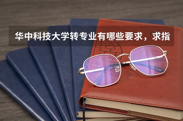 华中科技大学转专业有哪些要求，求指点