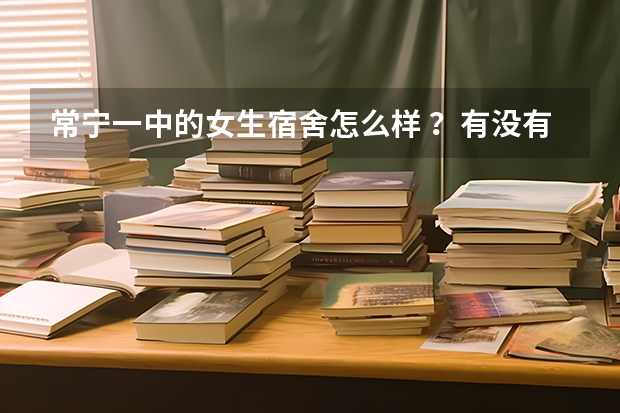 常宁一中的女生宿舍怎么样 ？有没有照片啊？
