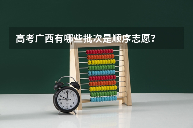 高考广西有哪些批次是顺序志愿？