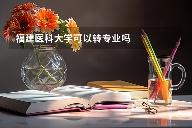 福建医科大学可以转专业吗
