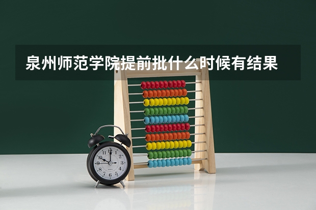 泉州师范学院提前批什么时候有结果