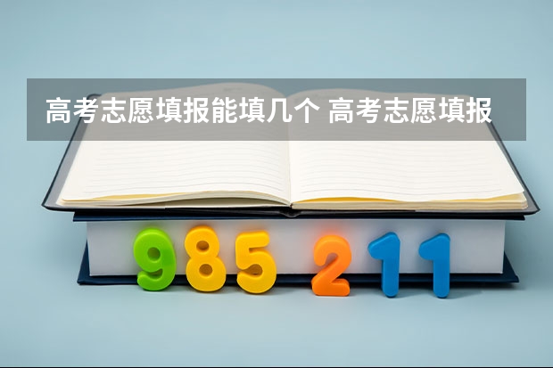 高考志愿填报能填几个 高考志愿填报能填几个